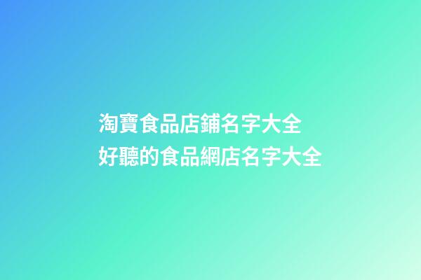 淘寶食品店鋪名字大全 好聽的食品網店名字大全-第1張-店鋪起名-玄機派